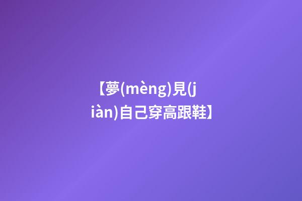 【夢(mèng)見(jiàn)自己穿高跟鞋】
