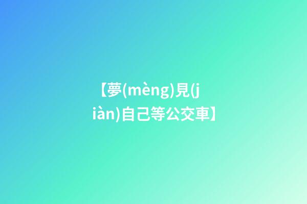 【夢(mèng)見(jiàn)自己等公交車】