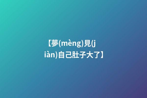 【夢(mèng)見(jiàn)自己肚子大了】