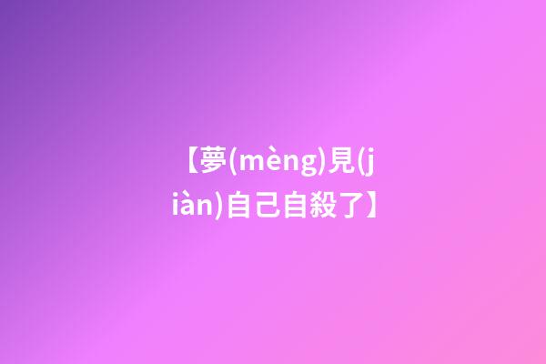 【夢(mèng)見(jiàn)自己自殺了】