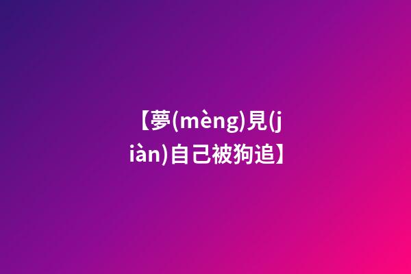 【夢(mèng)見(jiàn)自己被狗追】
