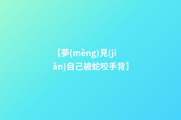 【夢(mèng)見(jiàn)自己被蛇咬手背】