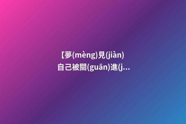【夢(mèng)見(jiàn)自己被關(guān)進(jìn)監(jiān)獄】