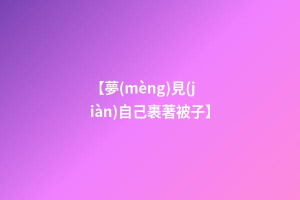 【夢(mèng)見(jiàn)自己裹著被子】