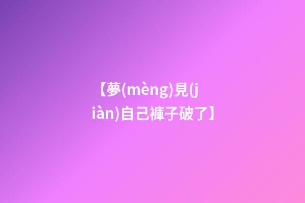 【夢(mèng)見(jiàn)自己褲子破了】