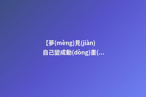 【夢(mèng)見(jiàn)自己變成動(dòng)畫(huà)片里的人物】