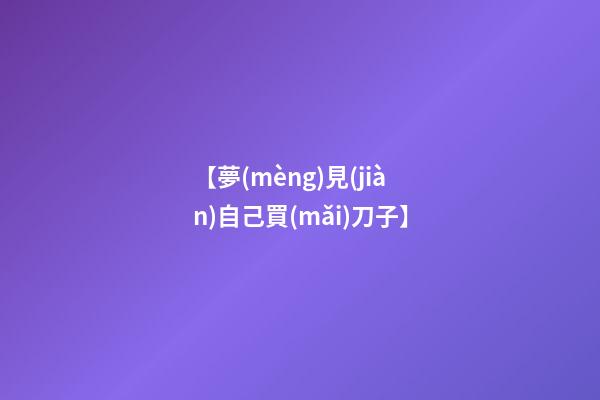 【夢(mèng)見(jiàn)自己買(mǎi)刀子】