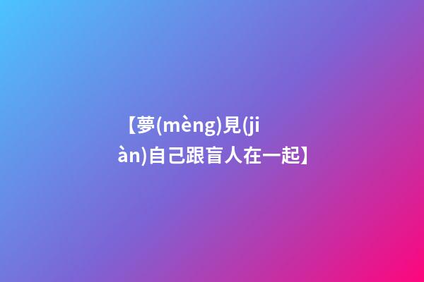 【夢(mèng)見(jiàn)自己跟盲人在一起】