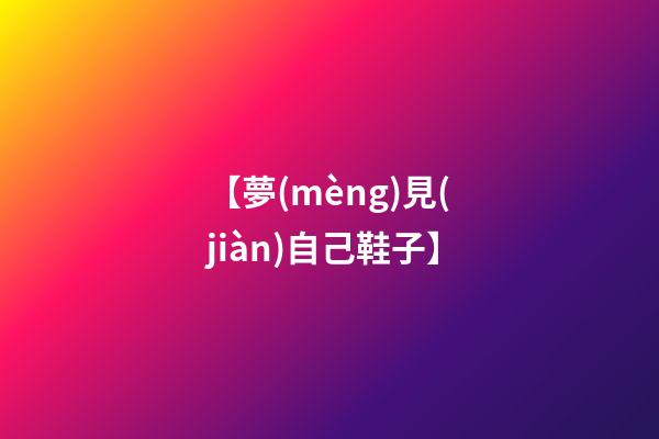 【夢(mèng)見(jiàn)自己鞋子】