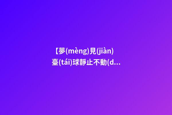 【夢(mèng)見(jiàn)臺(tái)球靜止不動(dòng)】