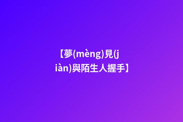 【夢(mèng)見(jiàn)與陌生人握手】