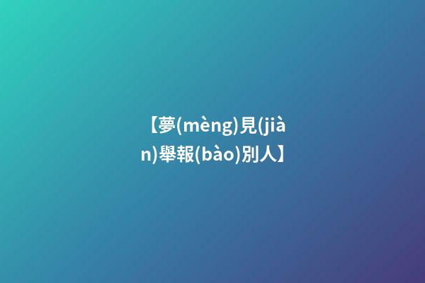 【夢(mèng)見(jiàn)舉報(bào)別人】