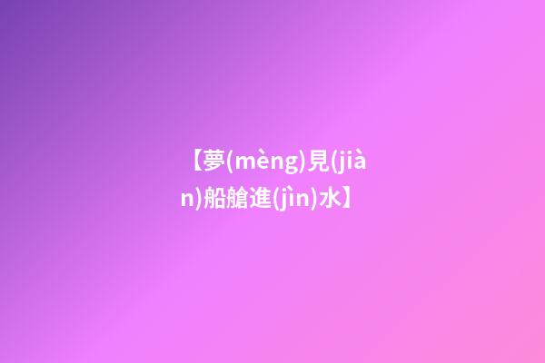 【夢(mèng)見(jiàn)船艙進(jìn)水】