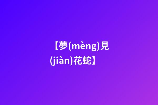 【夢(mèng)見(jiàn)花蛇】