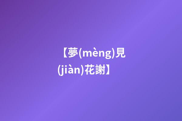【夢(mèng)見(jiàn)花謝】