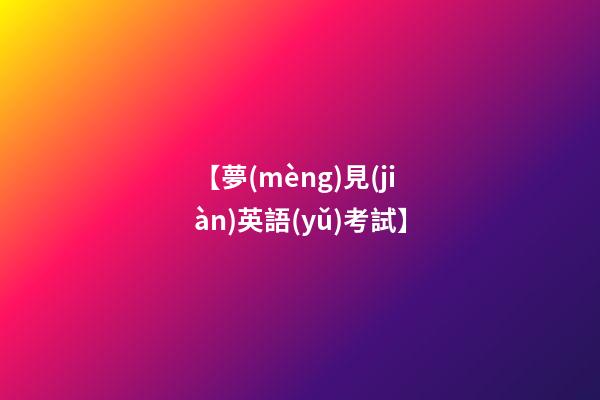 【夢(mèng)見(jiàn)英語(yǔ)考試】