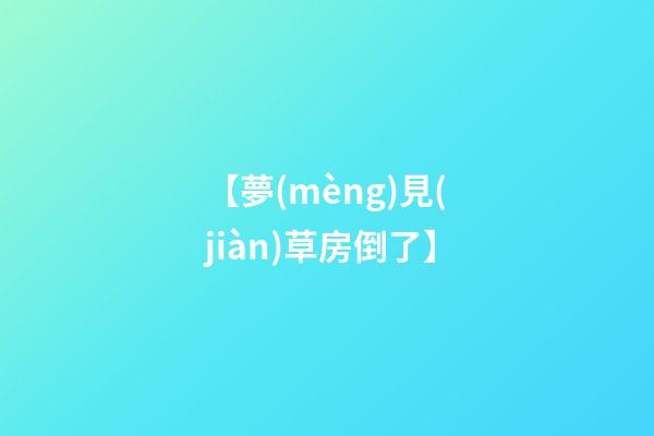 【夢(mèng)見(jiàn)草房倒了】