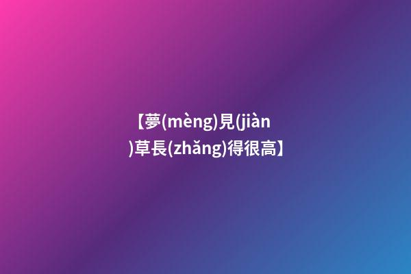 【夢(mèng)見(jiàn)草長(zhǎng)得很高】
