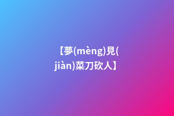 【夢(mèng)見(jiàn)菜刀砍人】