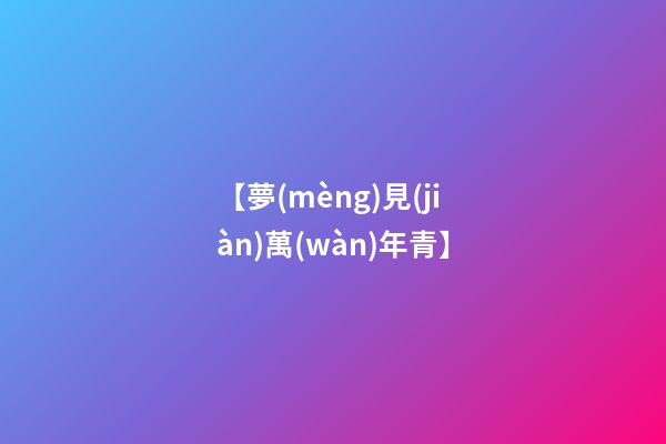 【夢(mèng)見(jiàn)萬(wàn)年青】