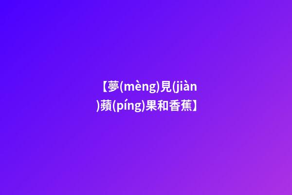 【夢(mèng)見(jiàn)蘋(píng)果和香蕉】