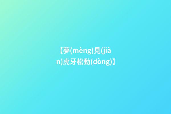 【夢(mèng)見(jiàn)虎牙松動(dòng)】