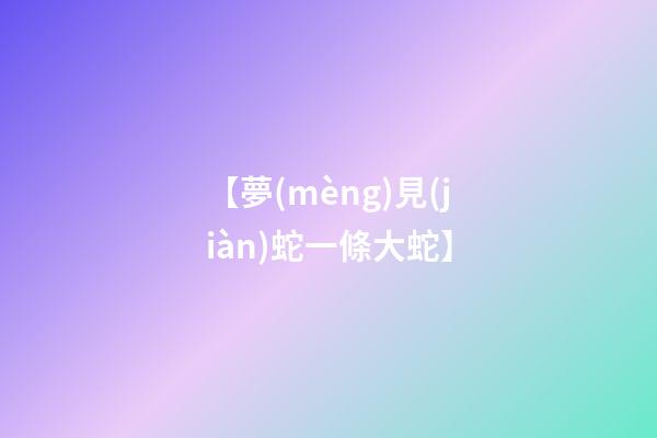 【夢(mèng)見(jiàn)蛇一條大蛇】