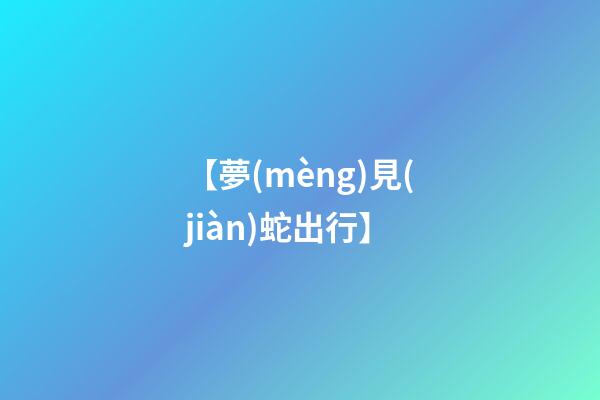 【夢(mèng)見(jiàn)蛇出行】