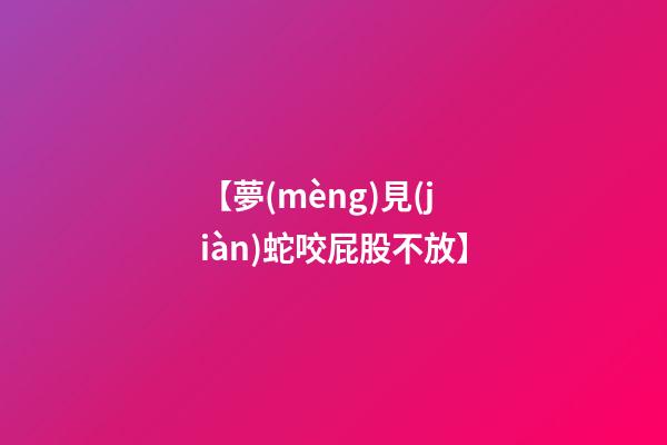 【夢(mèng)見(jiàn)蛇咬屁股不放】