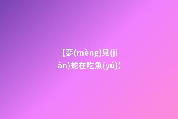 【夢(mèng)見(jiàn)蛇在吃魚(yú)】