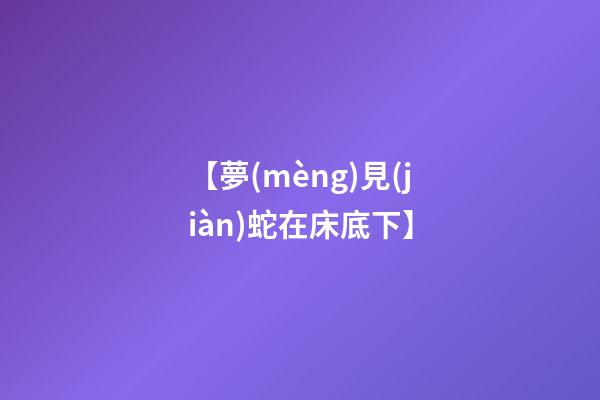 【夢(mèng)見(jiàn)蛇在床底下】
