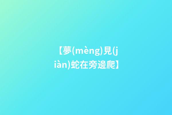 【夢(mèng)見(jiàn)蛇在旁邊爬】