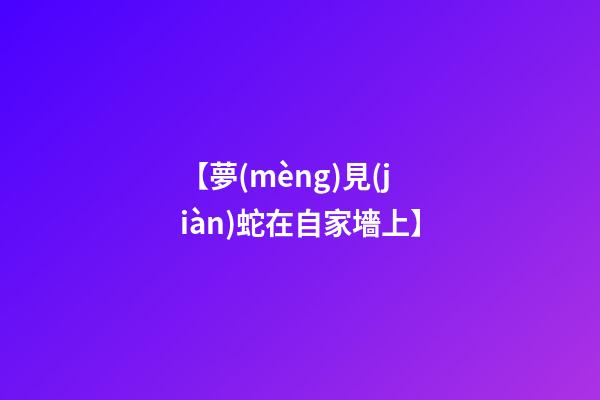 【夢(mèng)見(jiàn)蛇在自家墻上】