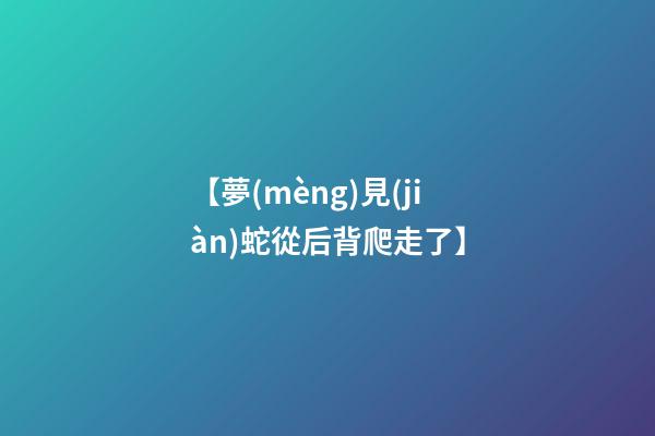【夢(mèng)見(jiàn)蛇從后背爬走了】