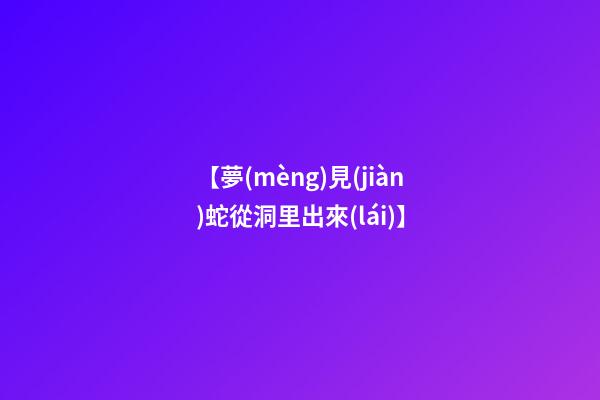 【夢(mèng)見(jiàn)蛇從洞里出來(lái)】