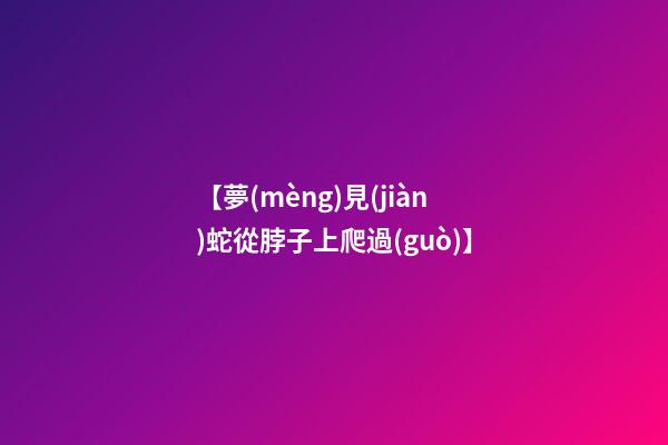 【夢(mèng)見(jiàn)蛇從脖子上爬過(guò)】