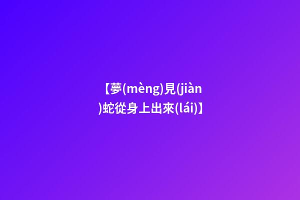 【夢(mèng)見(jiàn)蛇從身上出來(lái)】