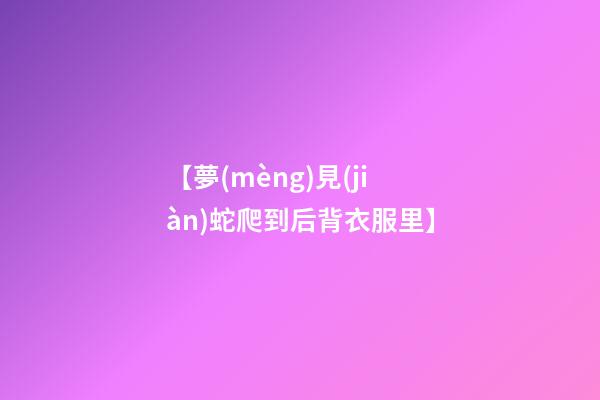 【夢(mèng)見(jiàn)蛇爬到后背衣服里】
