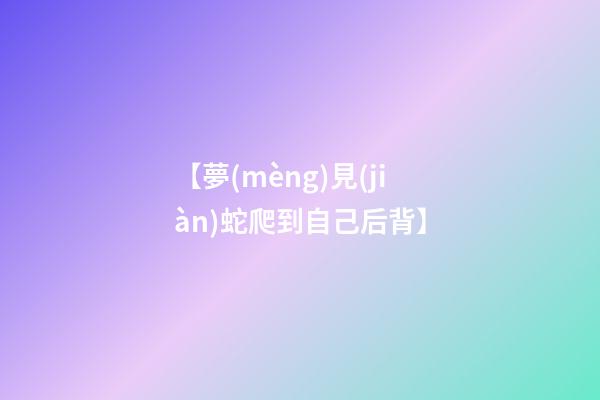 【夢(mèng)見(jiàn)蛇爬到自己后背】