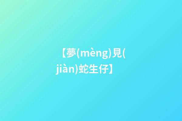 【夢(mèng)見(jiàn)蛇生仔】