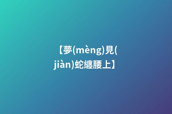 【夢(mèng)見(jiàn)蛇纏腰上】