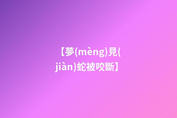 【夢(mèng)見(jiàn)蛇被咬斷】
