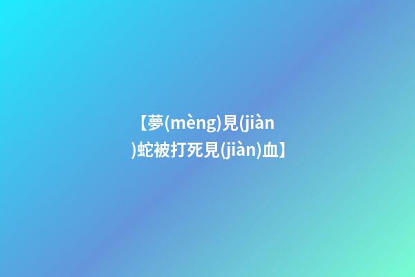 【夢(mèng)見(jiàn)蛇被打死見(jiàn)血】