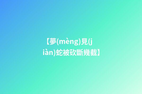 【夢(mèng)見(jiàn)蛇被砍斷幾截】