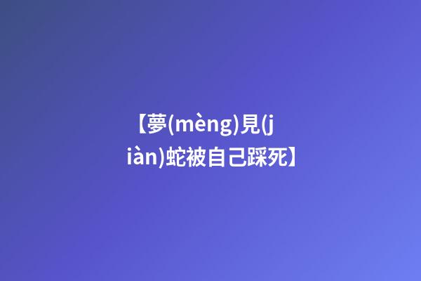 【夢(mèng)見(jiàn)蛇被自己踩死】