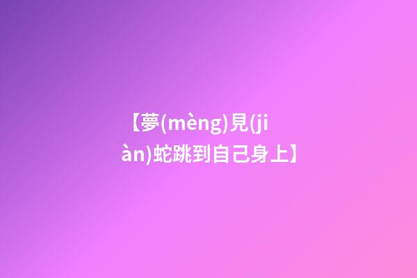 【夢(mèng)見(jiàn)蛇跳到自己身上】