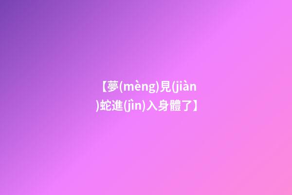 【夢(mèng)見(jiàn)蛇進(jìn)入身體了】