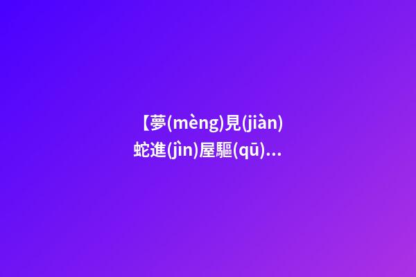 【夢(mèng)見(jiàn)蛇進(jìn)屋驅(qū)趕】