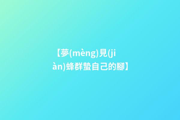 【夢(mèng)見(jiàn)蜂群蟄自己的腳】