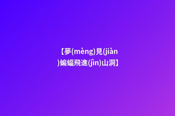 【夢(mèng)見(jiàn)蝙蝠飛進(jìn)山洞】